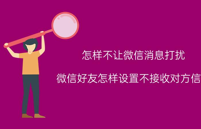 怎样不让微信消息打扰 微信好友怎样设置不接收对方信息？